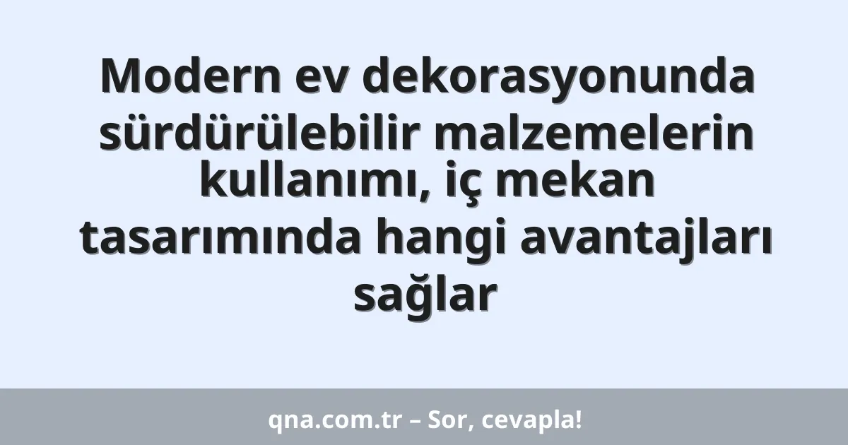 Modern ev dekorasyonunda sürdürülebilir malzemelerin kullanımı, iç mekan tasarımında hangi avantajları sağlar