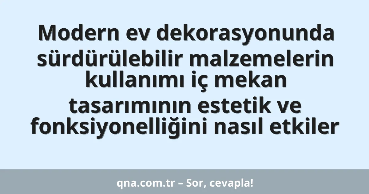Modern ev dekorasyonunda sürdürülebilir malzemelerin kullanımı iç mekan tasarımının estetik ve fonksiyonelliğini nasıl etkiler