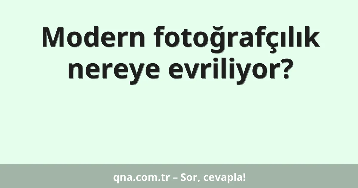 Modern fotoğrafçılık nereye evriliyor?