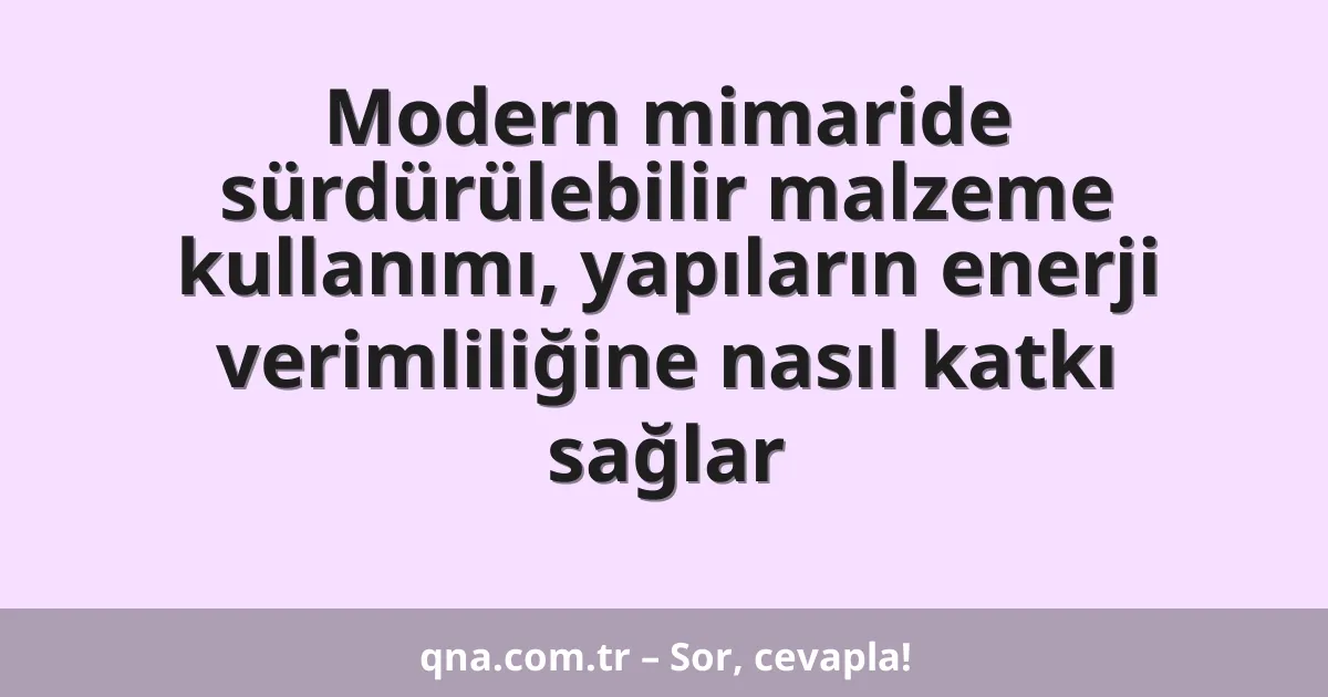 Modern mimaride sürdürülebilir malzeme kullanımı, yapıların enerji verimliliğine nasıl katkı sağlar