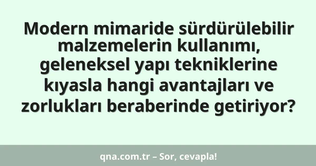 Modern mimaride sürdürülebilir malzemelerin kullanımı, geleneksel yapı tekniklerine kıyasla hangi avantajları ve zorlukları beraberinde getiriyor?