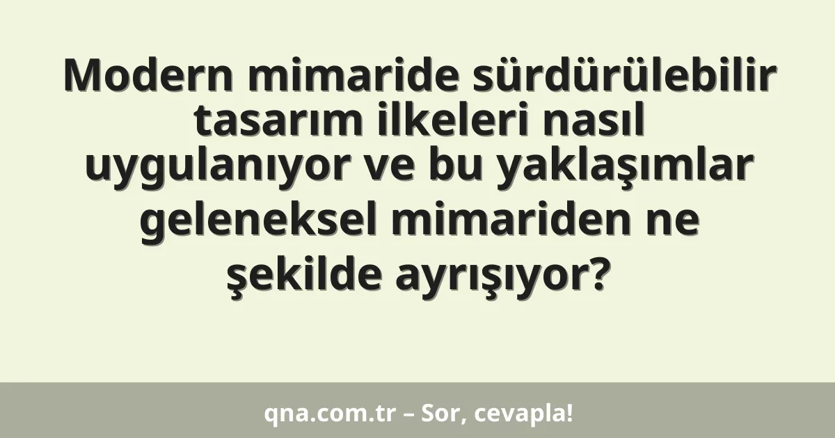 Modern mimaride sürdürülebilir tasarım ilkeleri nasıl uygulanıyor ve bu yaklaşımlar geleneksel mimariden ne şekilde ayrışıyor?
