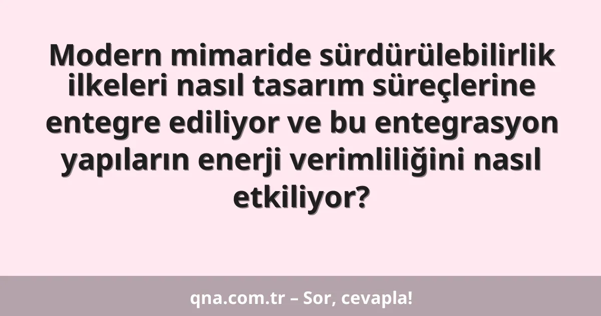 Modern mimaride sürdürülebilirlik ilkeleri nasıl tasarım süreçlerine entegre ediliyor ve bu entegrasyon yapıların enerji verimliliğini nasıl etkiliyor?