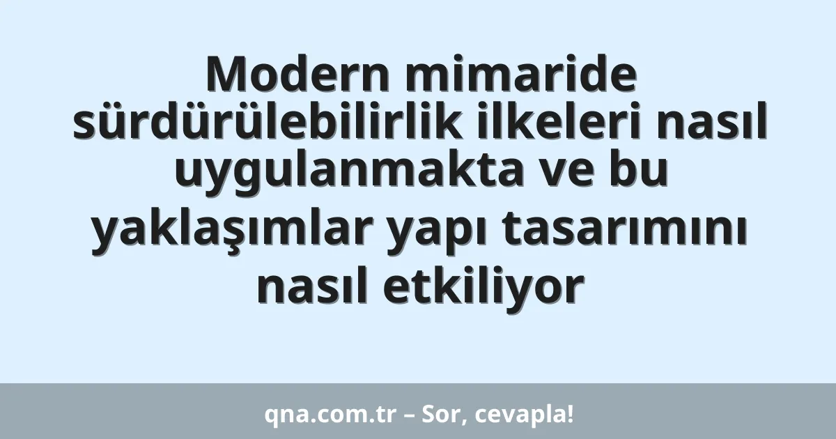 Modern mimaride sürdürülebilirlik ilkeleri nasıl uygulanmakta ve bu yaklaşımlar yapı tasarımını nasıl etkiliyor