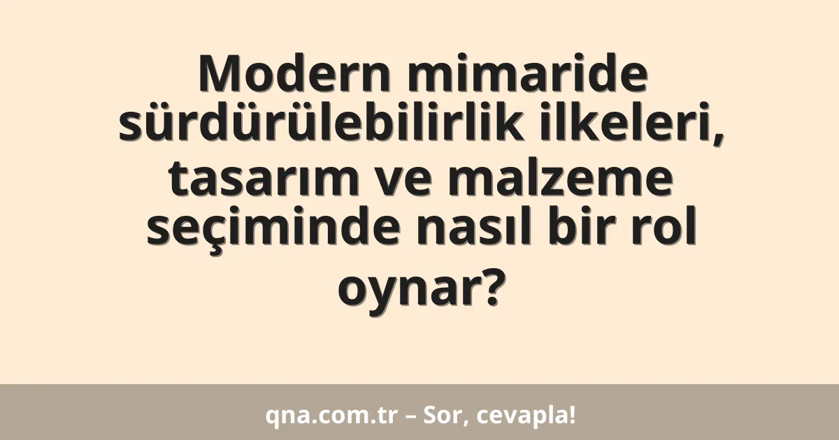 Modern mimaride sürdürülebilirlik ilkeleri, tasarım ve malzeme seçiminde nasıl bir rol oynar?