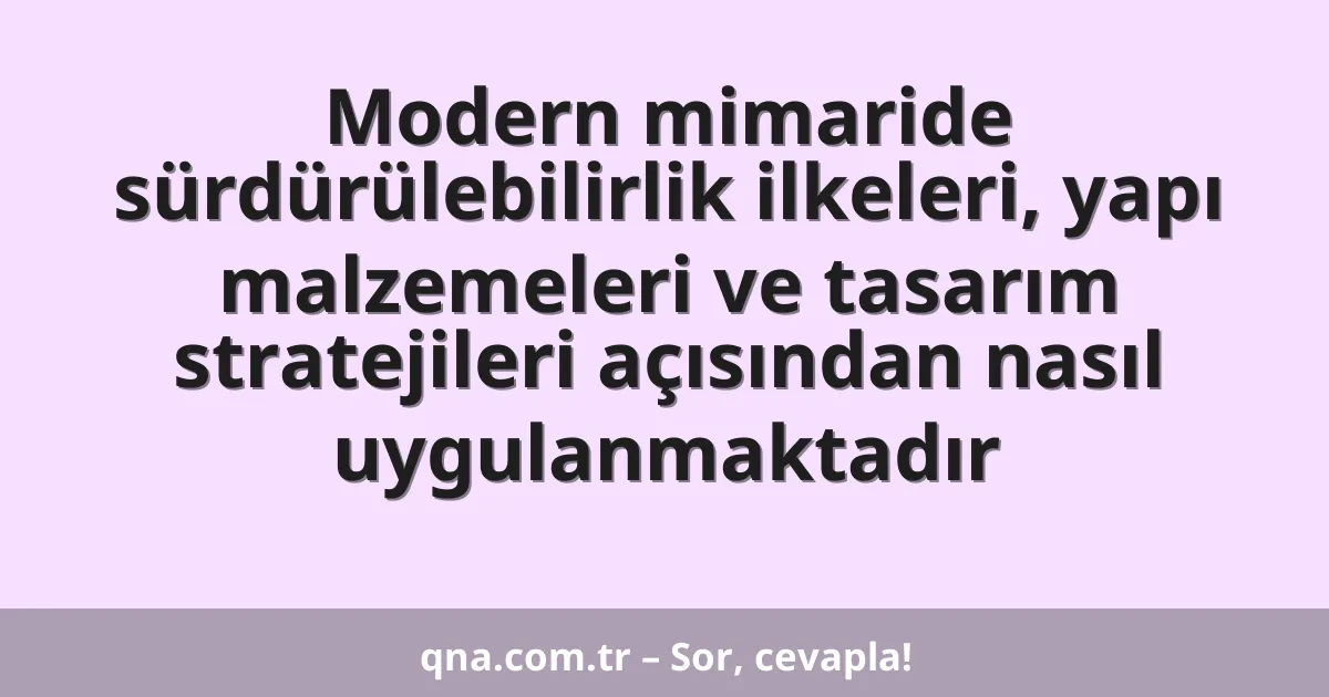 Modern mimaride sürdürülebilirlik ilkeleri, yapı malzemeleri ve tasarım stratejileri açısından nasıl uygulanmaktadır