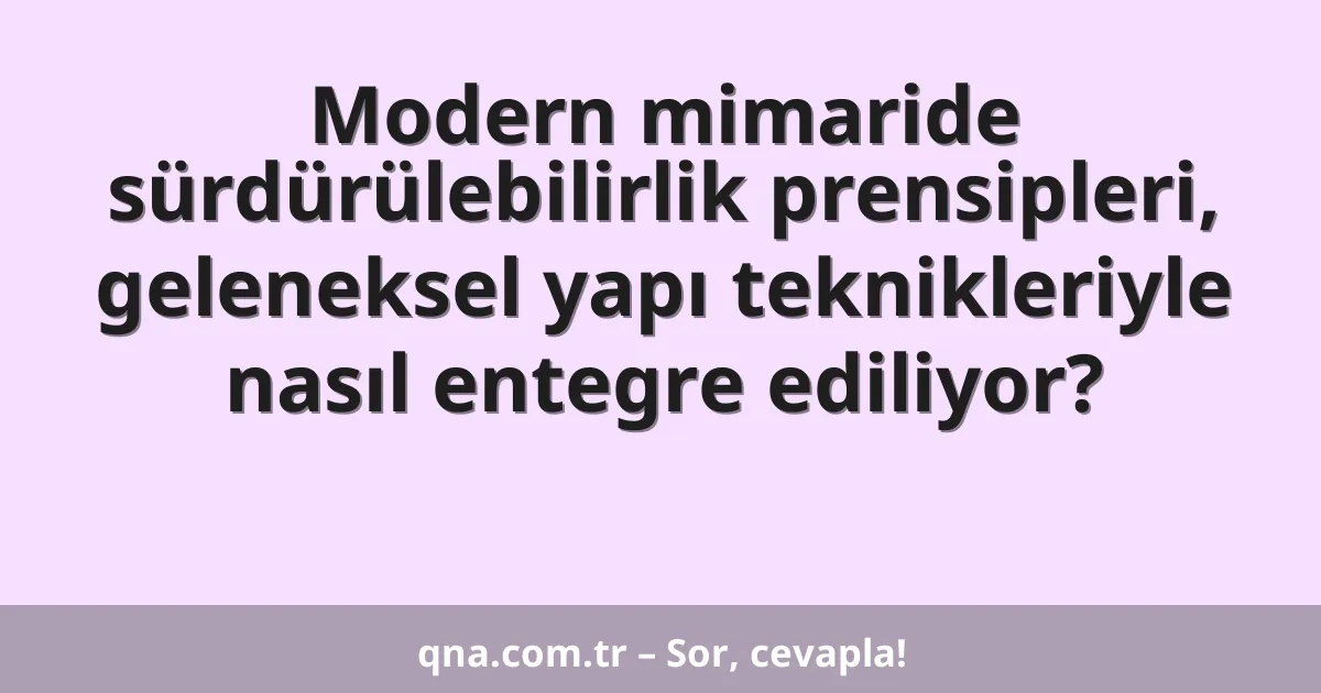 Modern mimaride sürdürülebilirlik prensipleri, geleneksel yapı teknikleriyle nasıl entegre ediliyor?