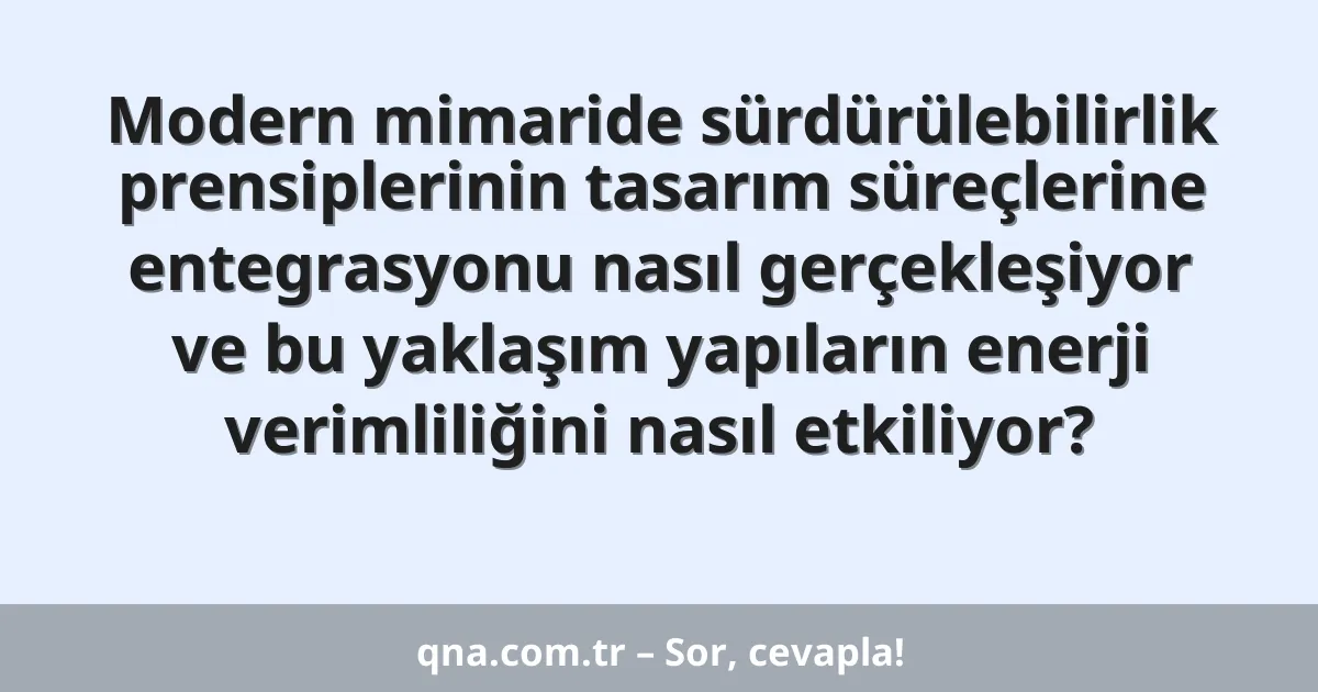 Modern mimaride sürdürülebilirlik prensiplerinin tasarım süreçlerine entegrasyonu nasıl gerçekleşiyor ve bu yaklaşım yapıların enerji verimliliğini nasıl etkiliyor?