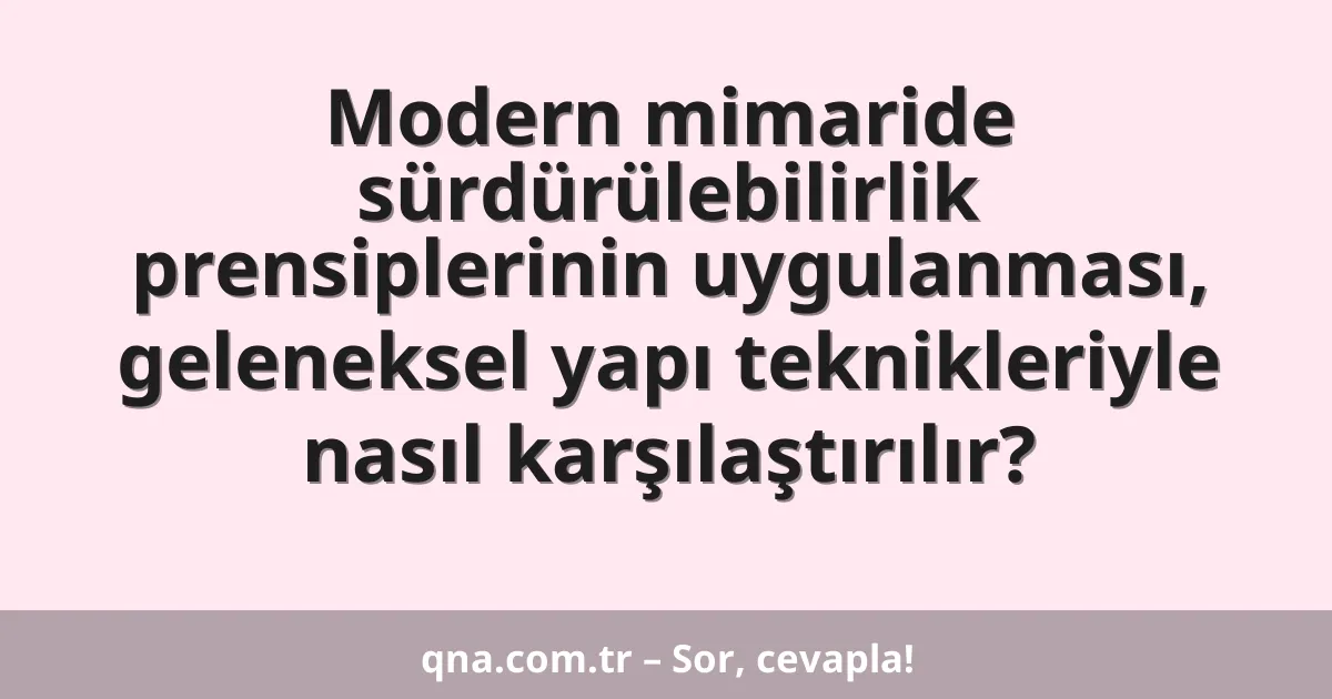 Modern mimaride sürdürülebilirlik prensiplerinin uygulanması, geleneksel yapı teknikleriyle nasıl karşılaştırılır?