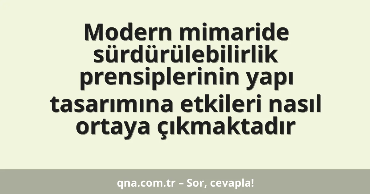 Modern mimaride sürdürülebilirlik prensiplerinin yapı tasarımına etkileri nasıl ortaya çıkmaktadır