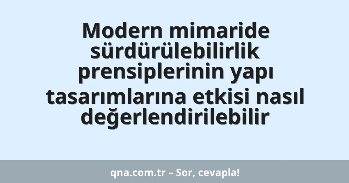 Modern mimaride sürdürülebilirlik prensiplerinin yapı tasarımlarına etkisi nasıl değerlendirilebilir