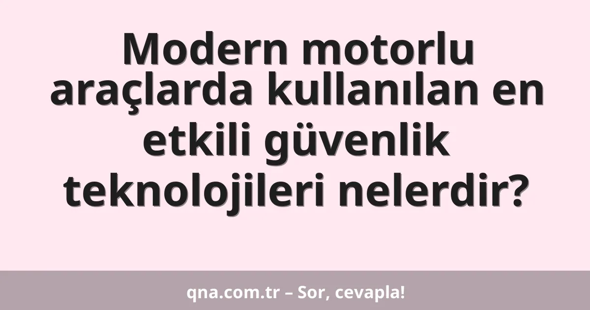 Modern motorlu araçlarda kullanılan en etkili güvenlik teknolojileri nelerdir?