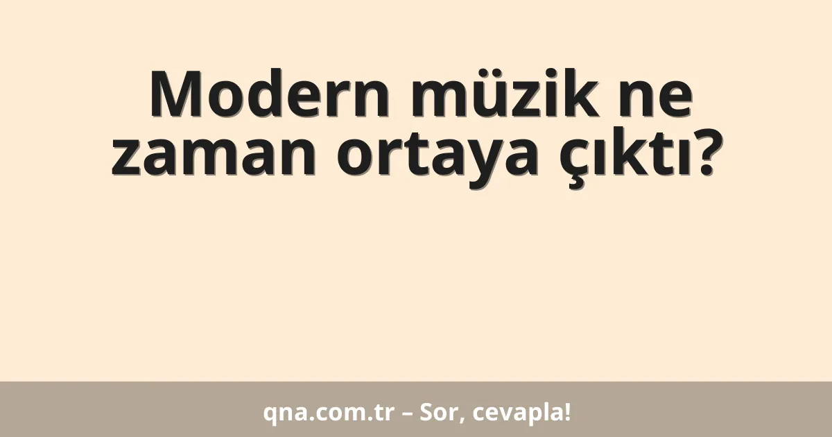 Modern müzik ne zaman ortaya çıktı?