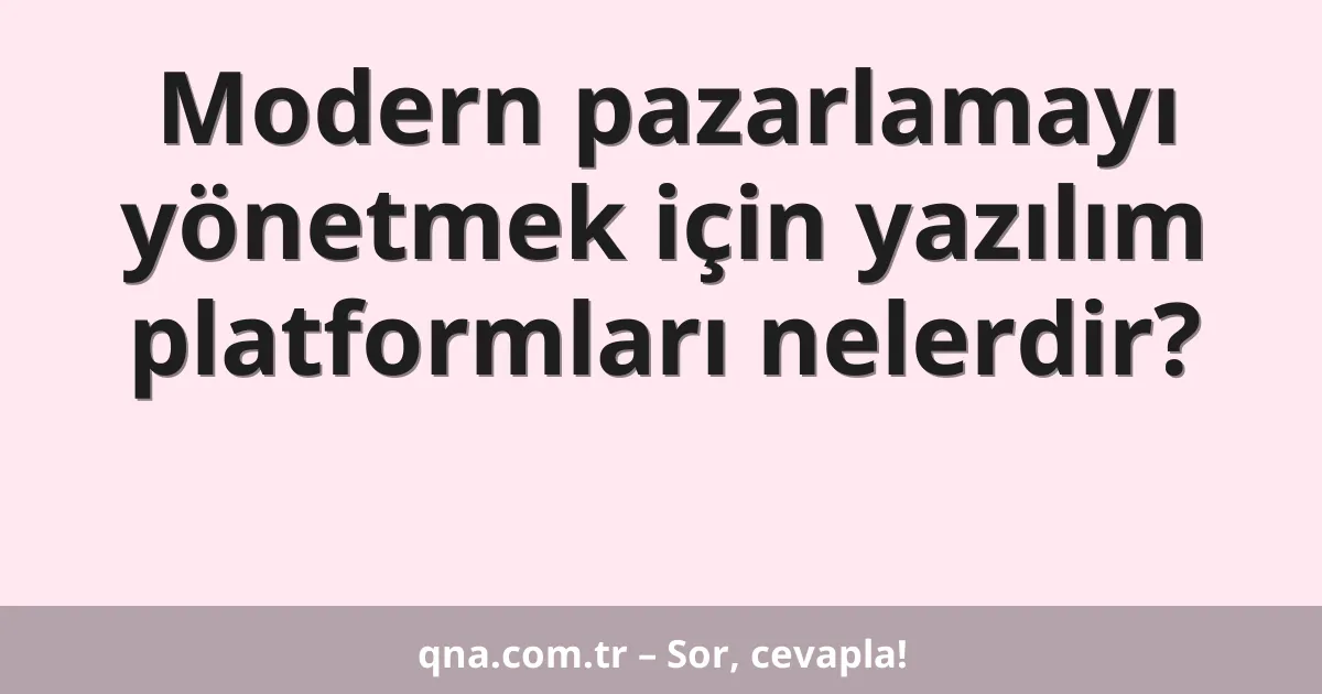 Modern pazarlamayı yönetmek için yazılım platformları nelerdir?