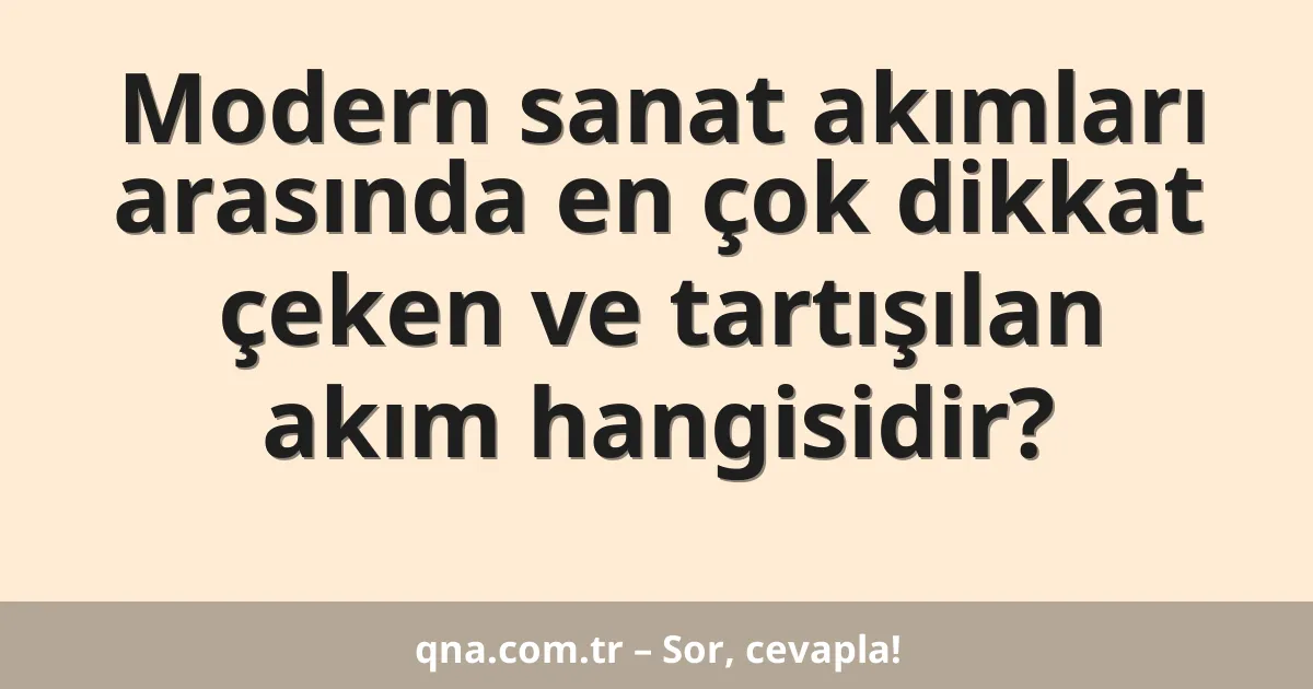 Modern sanat akımları arasında en çok dikkat çeken ve tartışılan akım hangisidir?