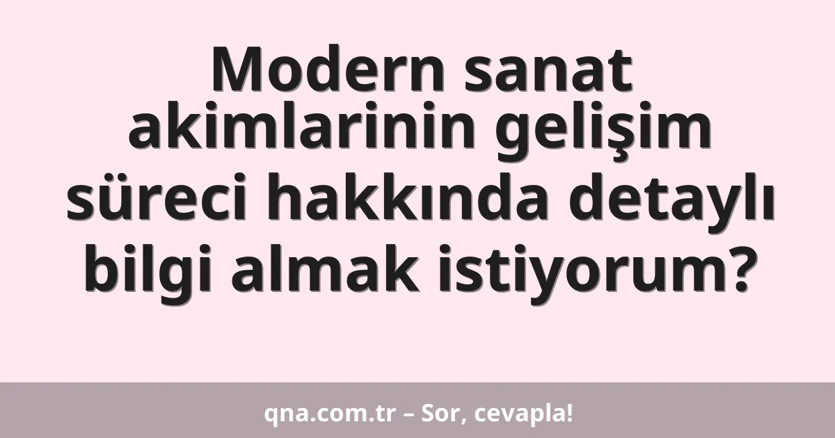 Modern sanat akimlarinin gelişim süreci hakkında detaylı bilgi almak istiyorum?