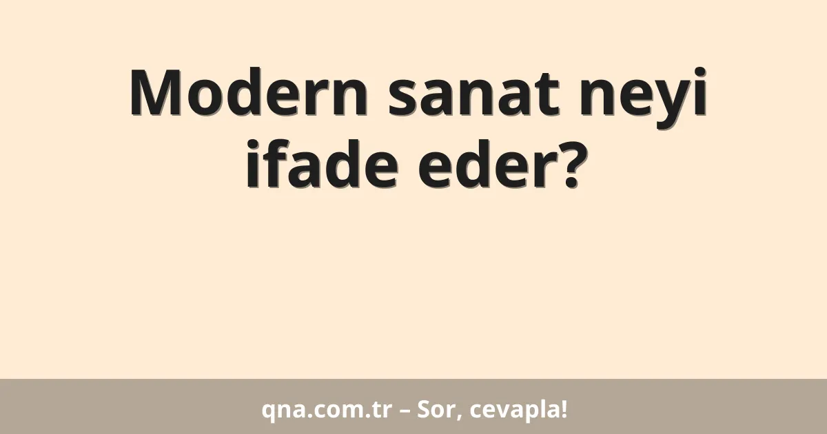 Modern sanat neyi ifade eder?