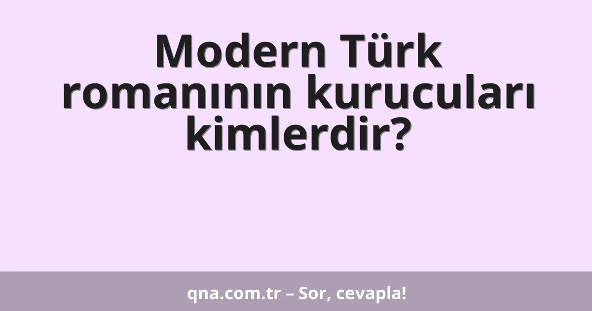 Modern Türk romanının kurucuları kimlerdir?