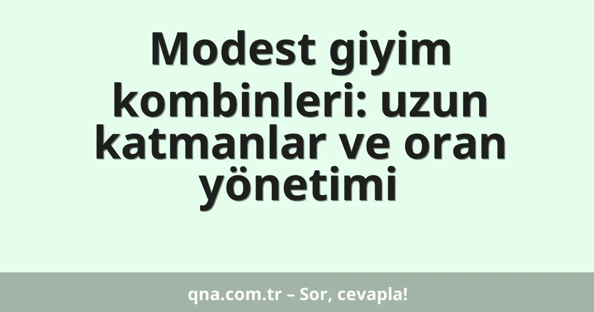 Modest giyim kombinleri: uzun katmanlar ve oran yönetimi