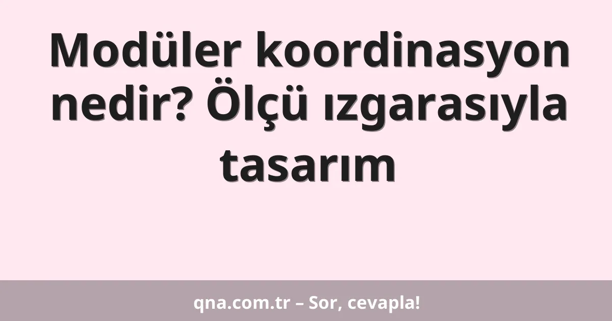 Modüler koordinasyon nedir? Ölçü ızgarasıyla tasarım