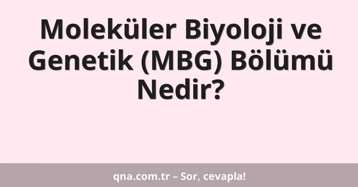 Moleküler Biyoloji ve Genetik (MBG) Bölümü Nedir?