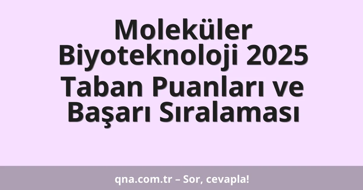 Moleküler Biyoteknoloji 2025 Taban Puanları ve Başarı Sıralaması
