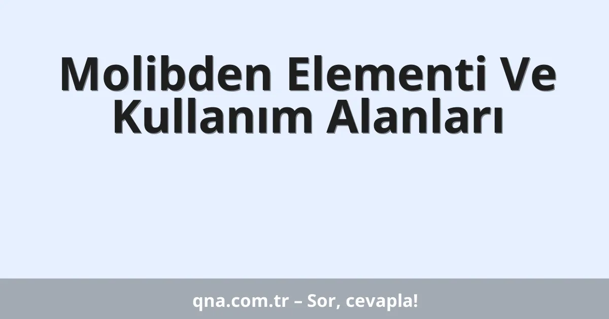 Molibden Elementi Ve Kullanım Alanları