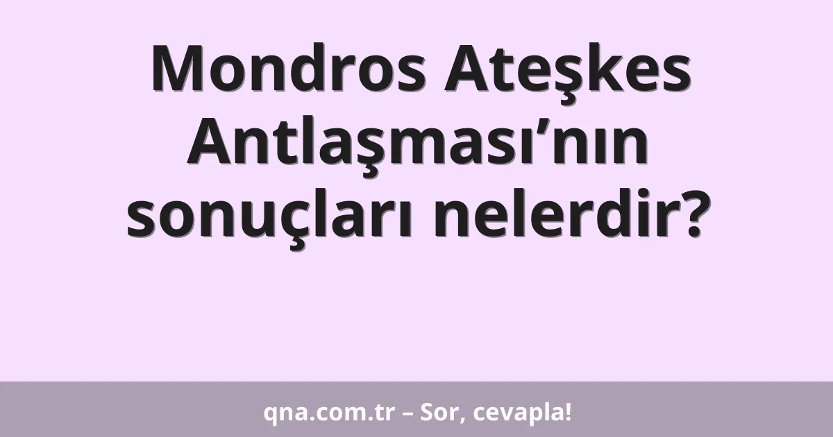 Mondros Ateşkes Antlaşması’nın sonuçları nelerdir?