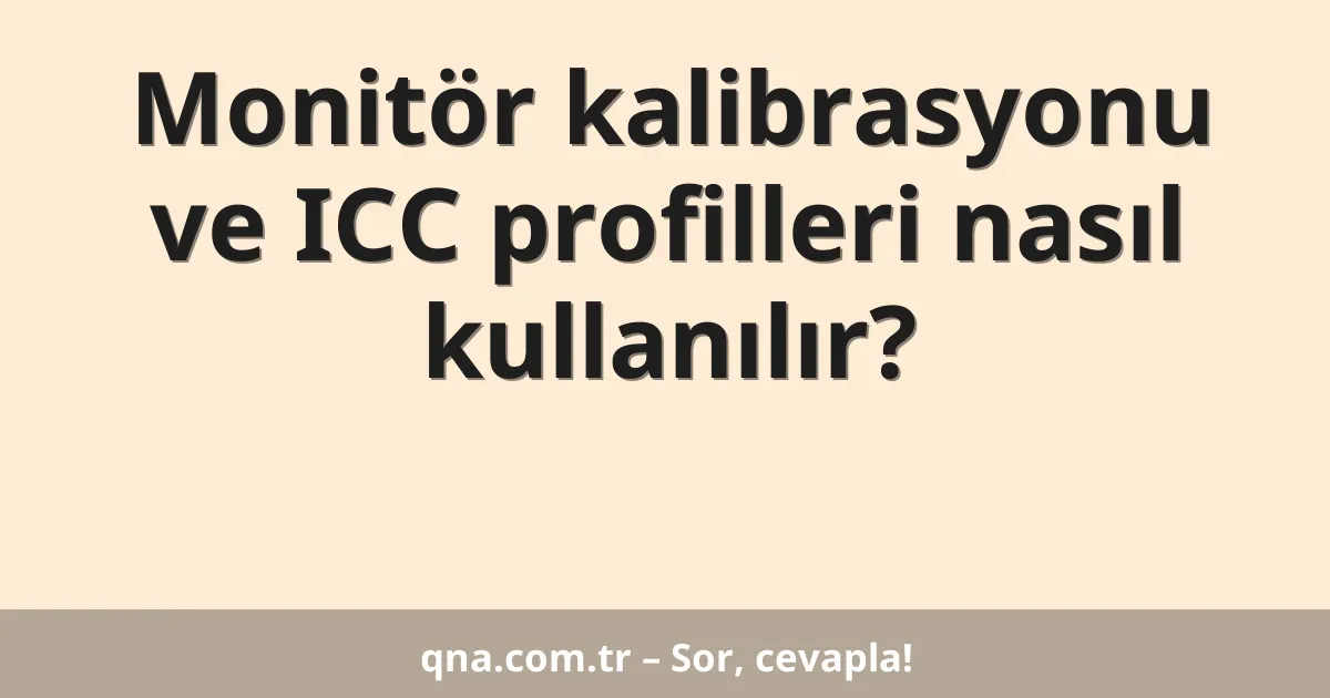 Monitör kalibrasyonu ve ICC profilleri nasıl kullanılır?