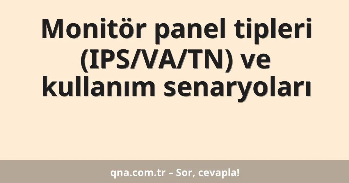 Monitör panel tipleri (IPS/VA/TN) ve kullanım senaryoları