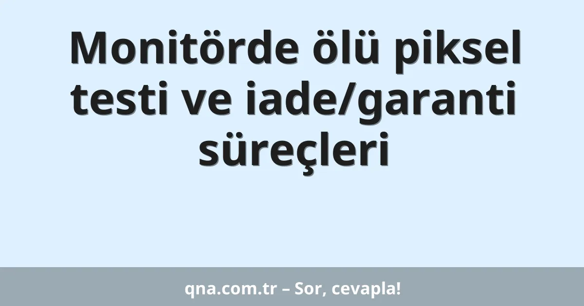 Monitörde ölü piksel testi ve iade/garanti süreçleri