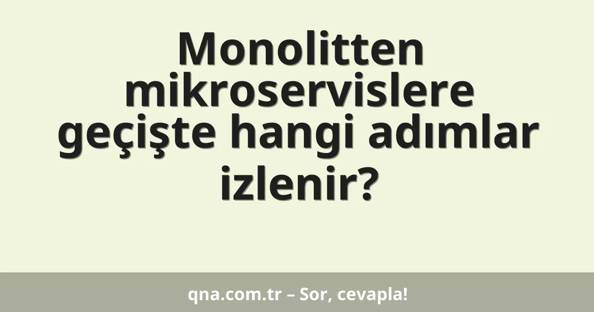 Monolitten mikroservislere geçişte hangi adımlar izlenir?