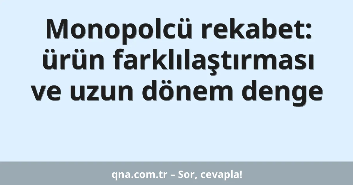 Monopolcü rekabet: ürün farklılaştırması ve uzun dönem denge