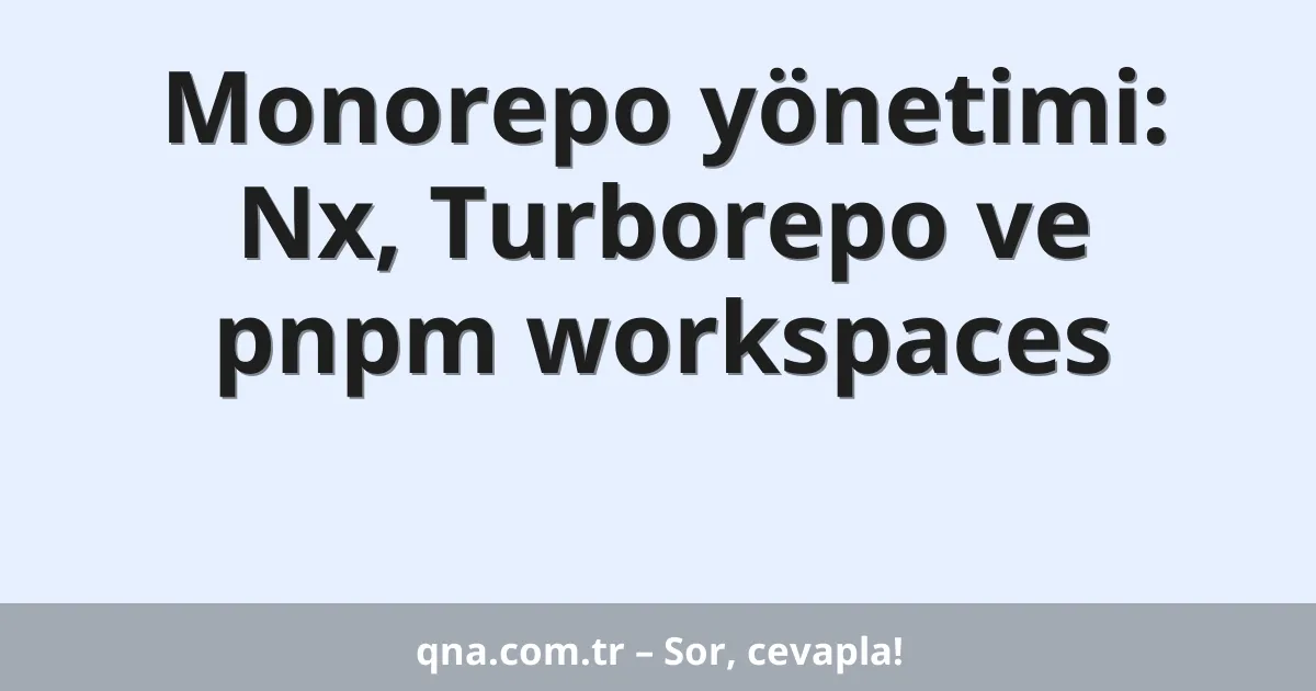 Monorepo yönetimi: Nx, Turborepo ve pnpm workspaces