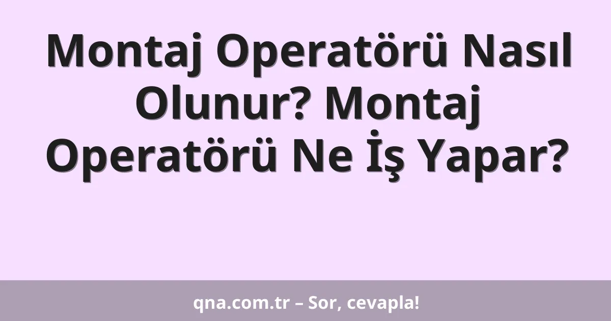 Montaj Operatörü Nasıl Olunur? Montaj Operatörü Ne İş Yapar?