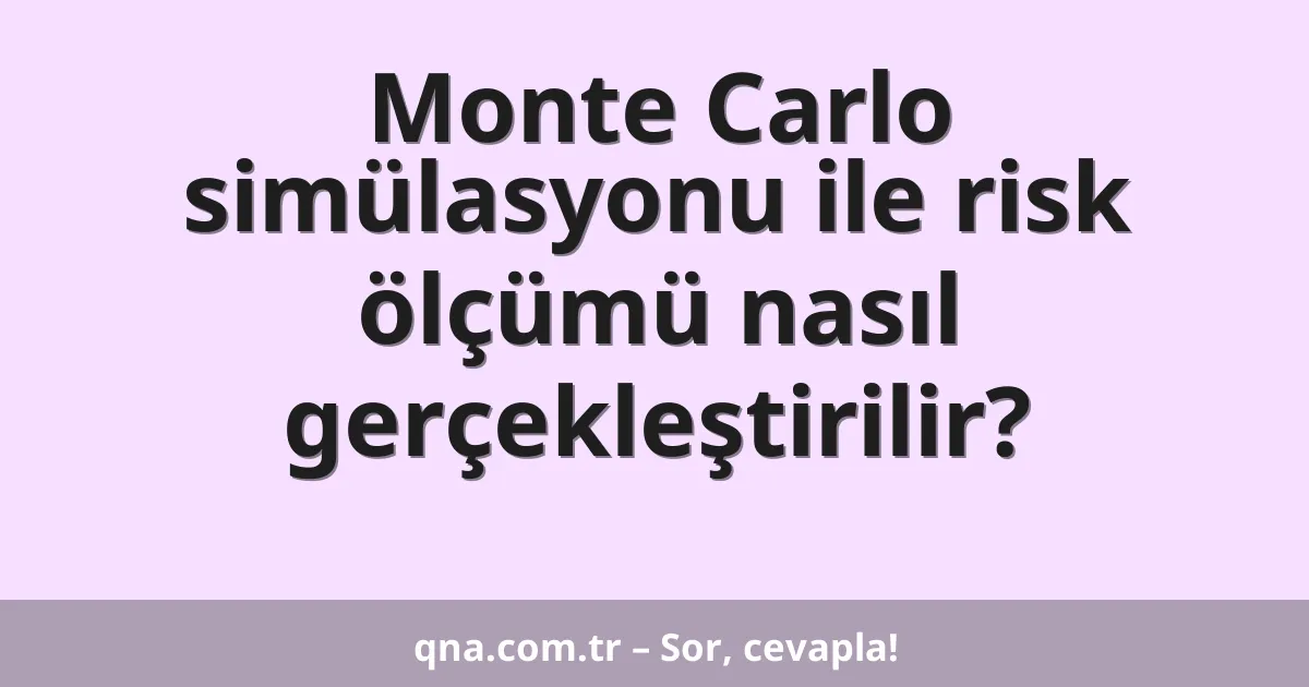 Monte Carlo simülasyonu ile risk ölçümü nasıl gerçekleştirilir?