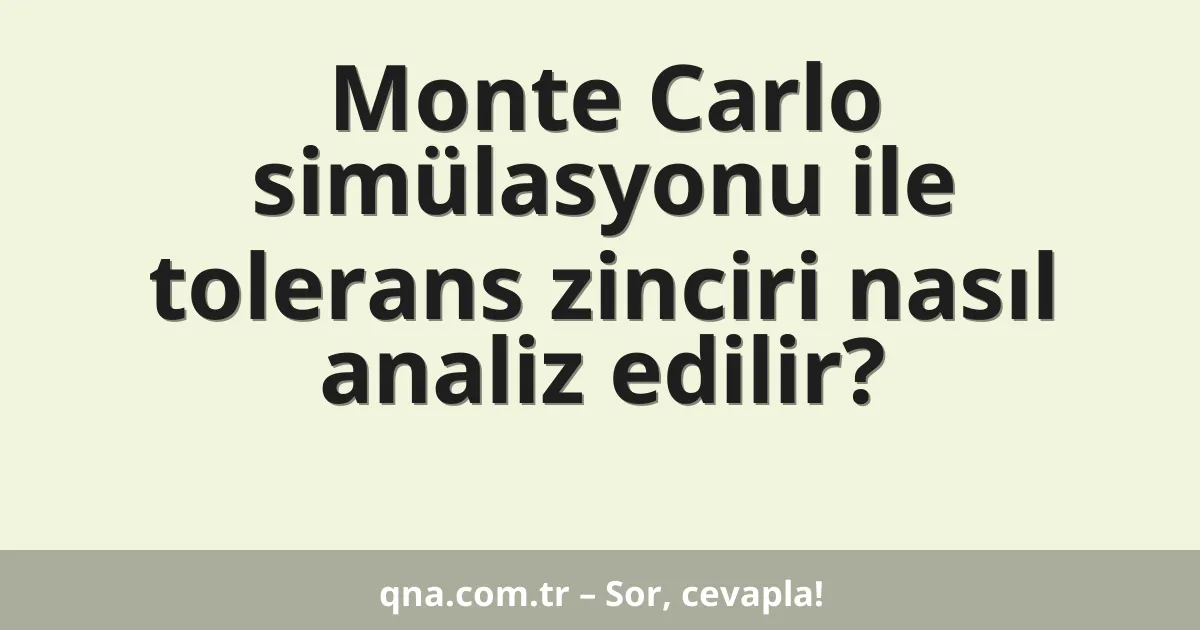 Monte Carlo simülasyonu ile tolerans zinciri nasıl analiz edilir?