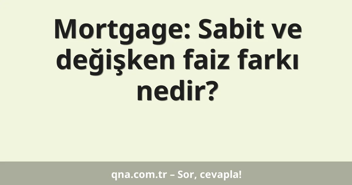 Mortgage: Sabit ve değişken faiz farkı nedir?