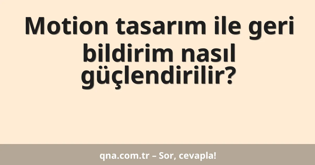 Motion tasarım ile geri bildirim nasıl güçlendirilir?