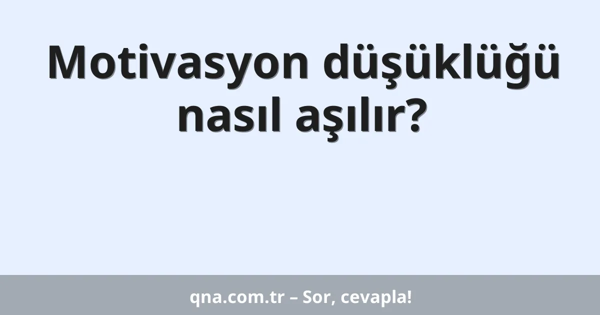 Motivasyon düşüklüğü nasıl aşılır?