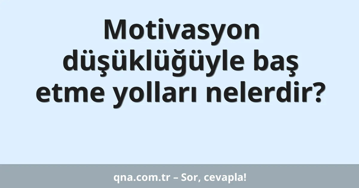 Motivasyon düşüklüğüyle baş etme yolları nelerdir?
