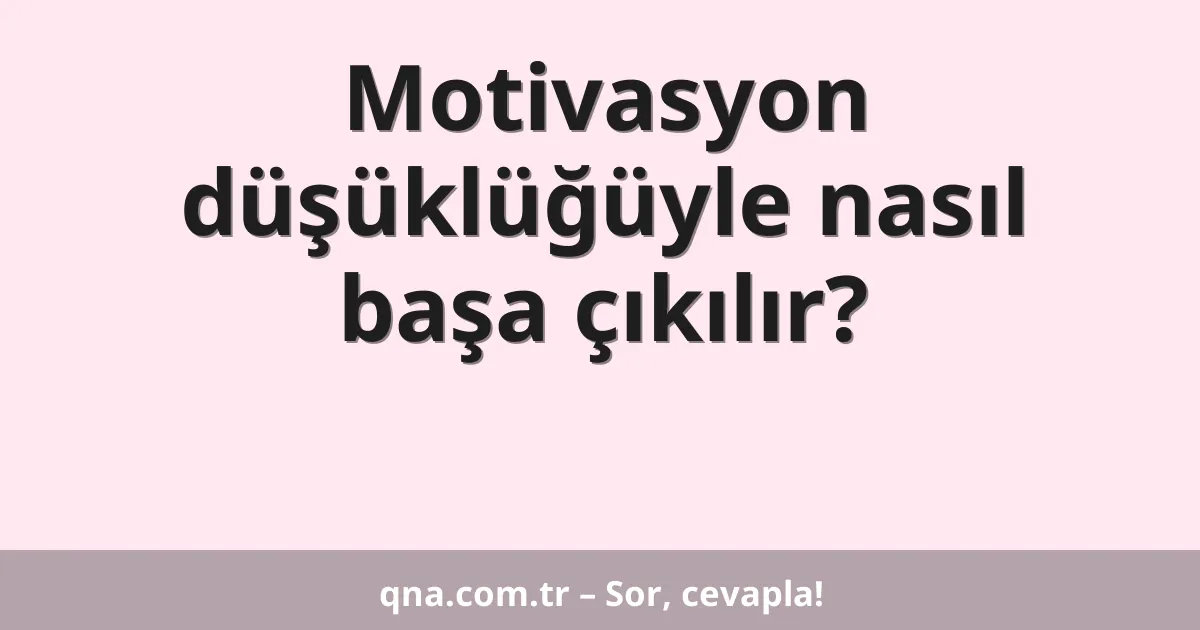 Motivasyon düşüklüğüyle nasıl başa çıkılır?