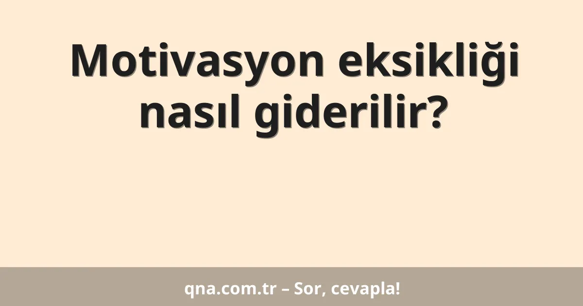 Motivasyon eksikliği nasıl giderilir?