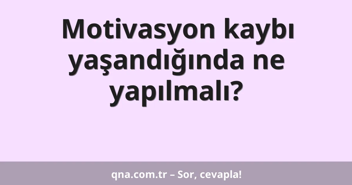 Motivasyon kaybı yaşandığında ne yapılmalı?