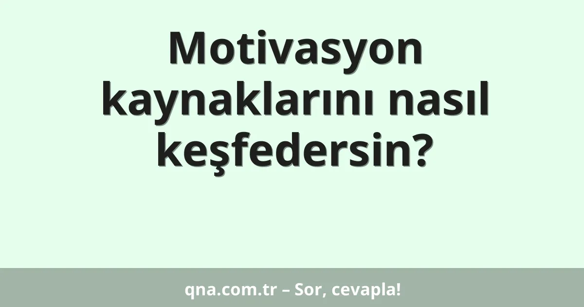 Motivasyon kaynaklarını nasıl keşfedersin?