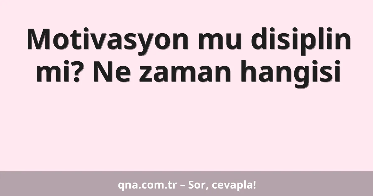 Motivasyon mu disiplin mi? Ne zaman hangisi