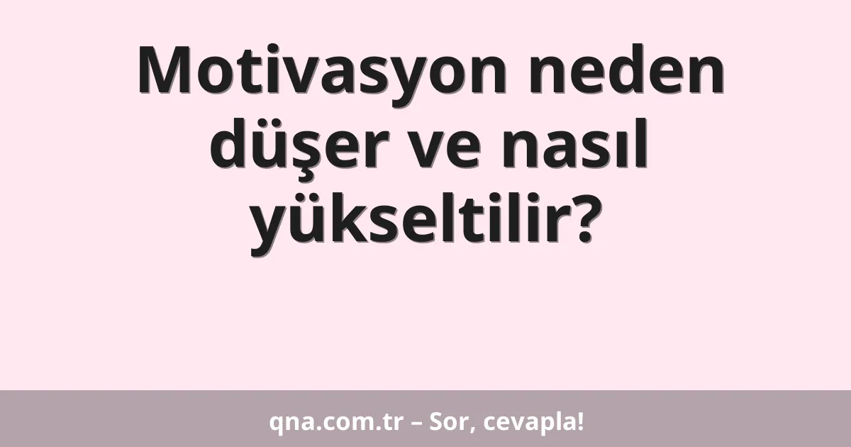 Motivasyon neden düşer ve nasıl yükseltilir?
