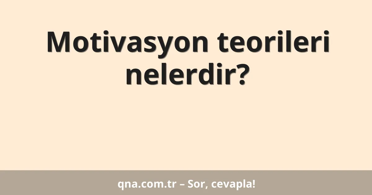 Motivasyon teorileri nelerdir?