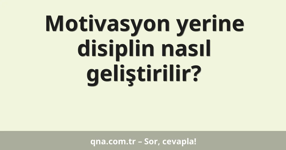 Motivasyon yerine disiplin nasıl geliştirilir?