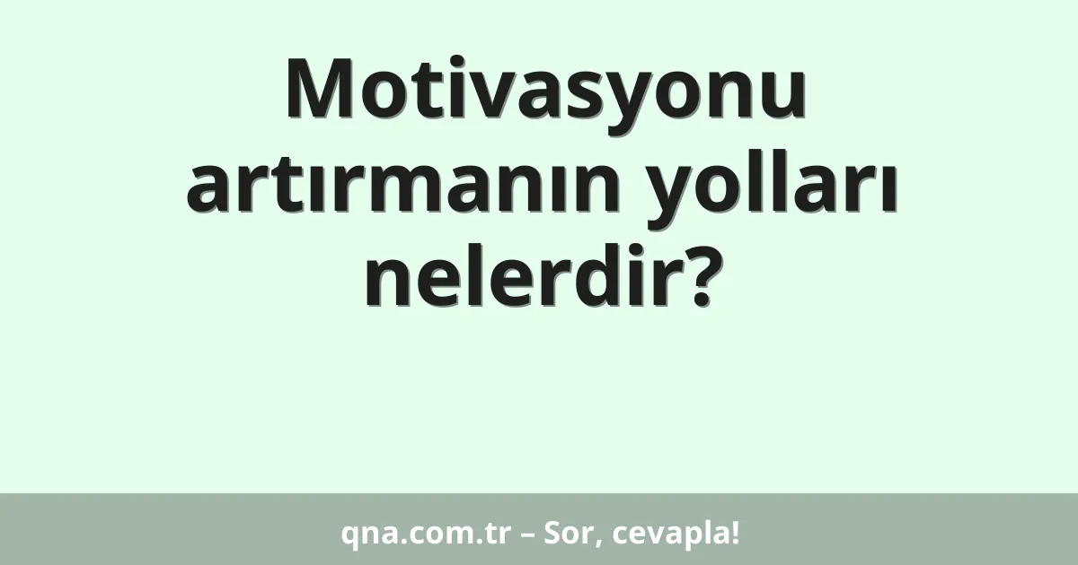 Motivasyonu artırmanın yolları nelerdir?